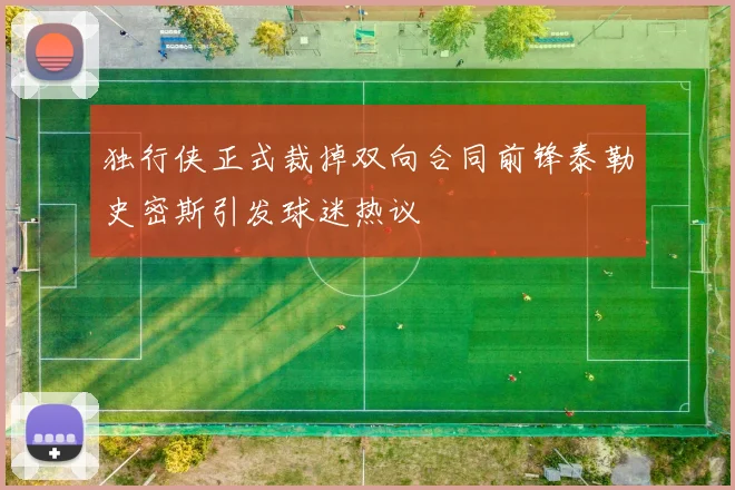 独行侠正式裁掉双向合同前锋泰勒史密斯引发球迷热议