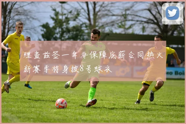 理查兹签一年非保障底薪合同热火新赛季将身披8号球衣