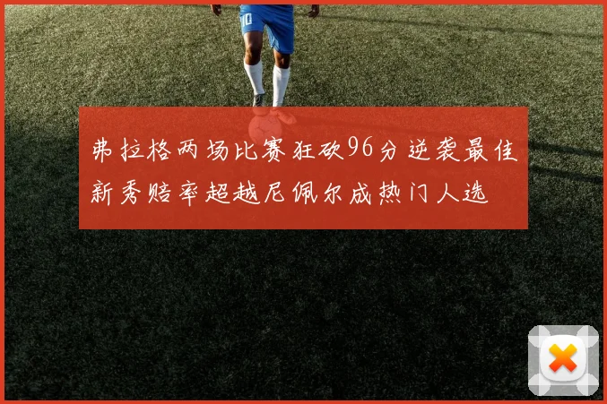 弗拉格两场比赛狂砍96分逆袭最佳新秀赔率超越尼佩尔成热门人选