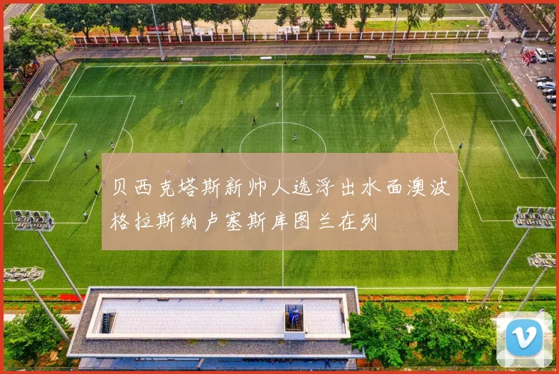 贝西克塔斯新帅人选浮出水面澳波格拉斯纳卢塞斯库图兰在列