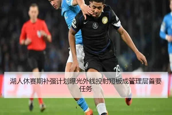湖人休赛期补强计划曝光外线投射短板成管理层首要任务