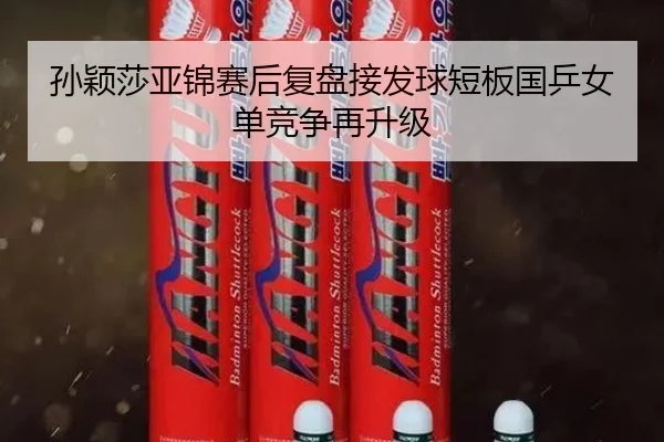 孙颖莎亚锦赛后复盘接发球短板国乒女单竞争再升级